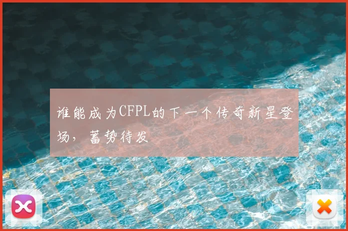 谁能成为CFPL的下一个传奇新星登场，蓄势待发