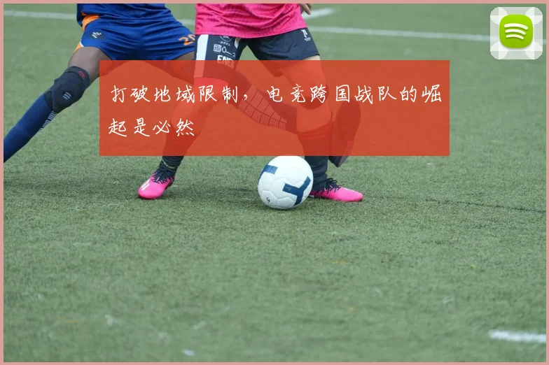 打破地域限制，电竞跨国战队的崛起是必然