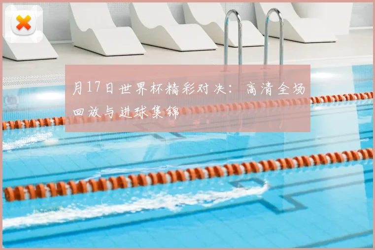 月17日世界杯精彩对决：高清全场回放与进球集锦