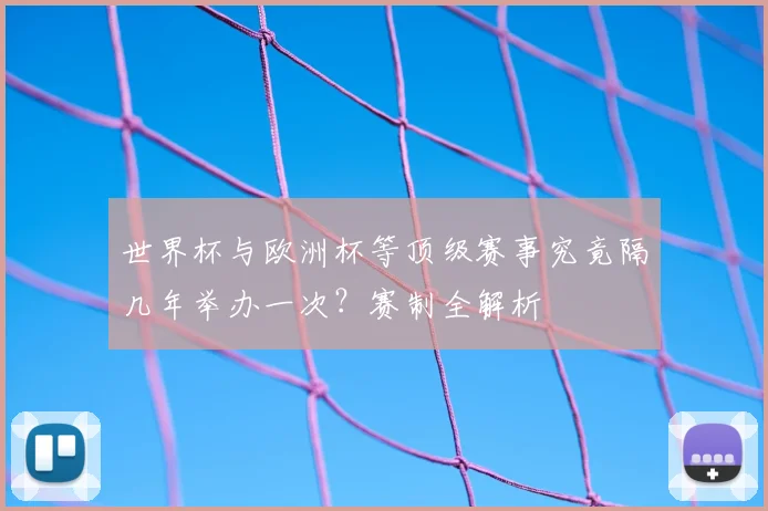 世界杯与欧洲杯等顶级赛事究竟隔几年举办一次?赛制全解析