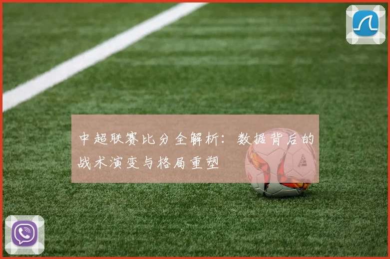 中超联赛比分全解析：数据背后的战术演变与格局重塑