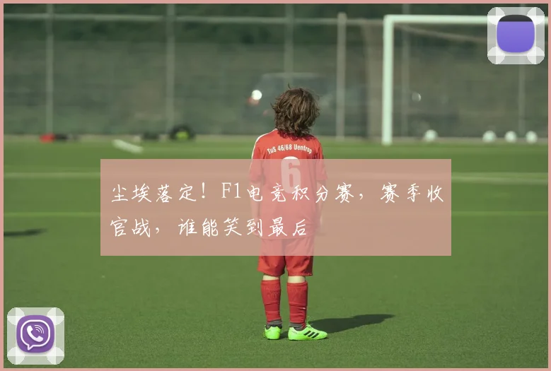 尘埃落定！F1电竞积分赛，赛季收官战，谁能笑到最后