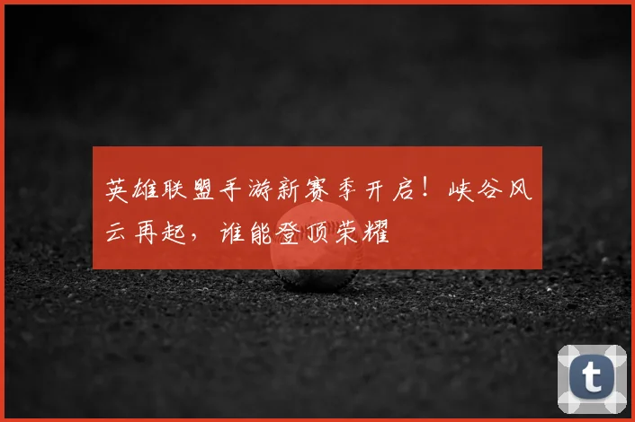 英雄联盟手游新赛季开启！峡谷风云再起，谁能登顶荣耀