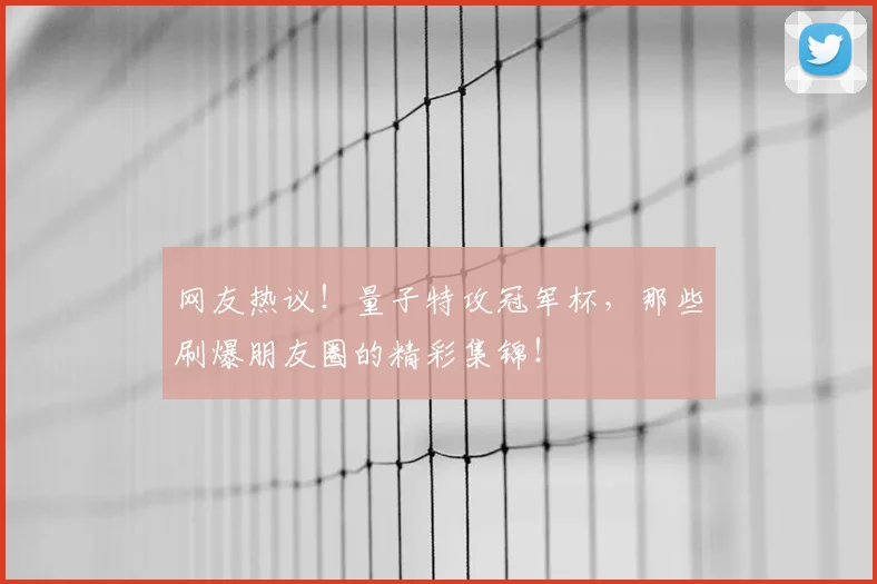 网友热议！量子特攻冠军杯，那些刷爆朋友圈的精彩集锦！
