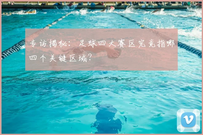 专访揭秘：足球四大赛区究竟指哪四个关键区域？
